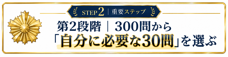 警察面接300問完全攻略の第2段階として、300問の中から自分に必要な30問を選ぶ重要ステップを示す装飾見出し